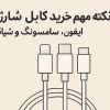 10 نکته مهم خرید کابل شارژ برای آیفون، سامسونگ و شیائومی